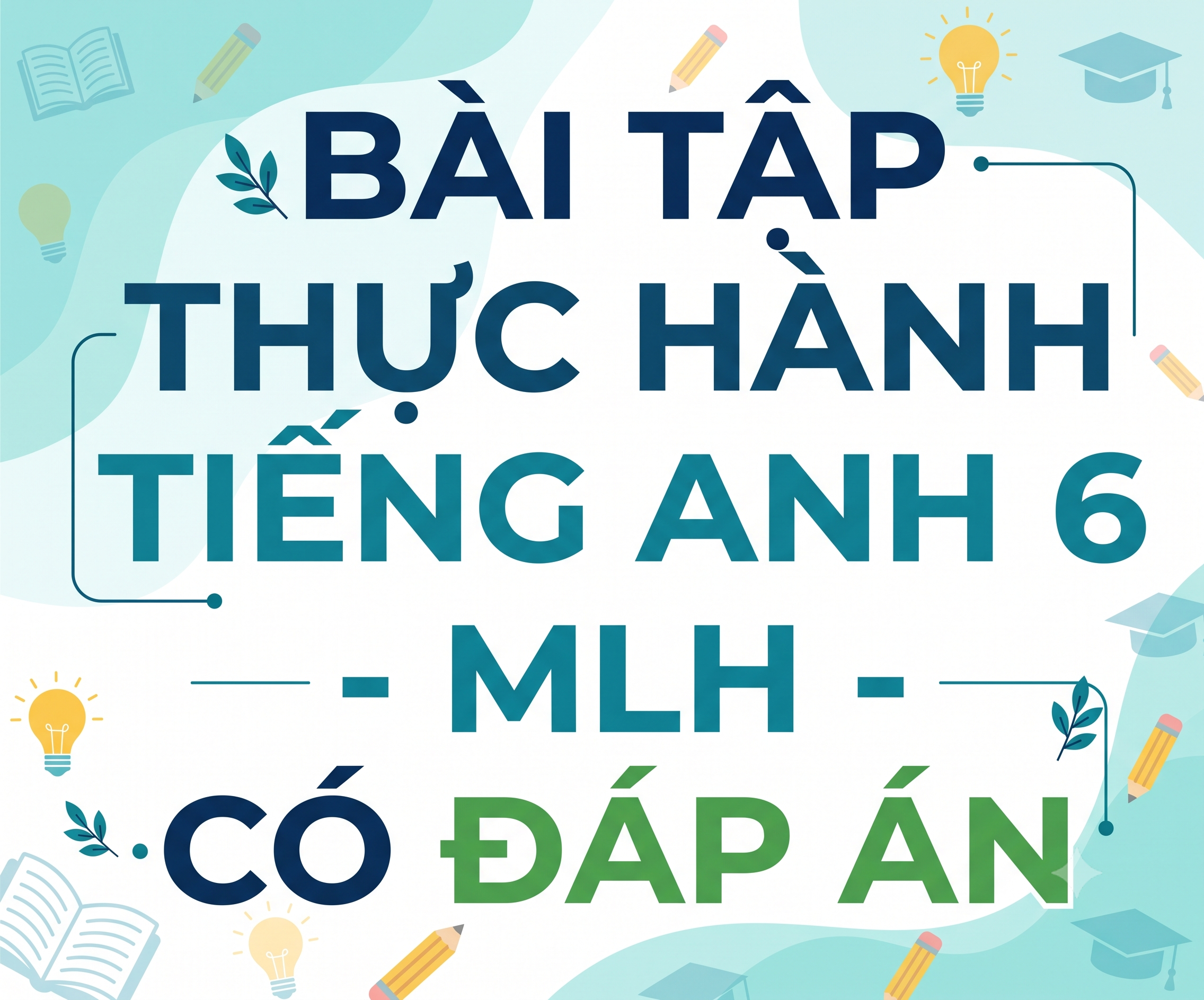 Bài tập thực hành Tiếng Anh 6 - MLH - có đáp án